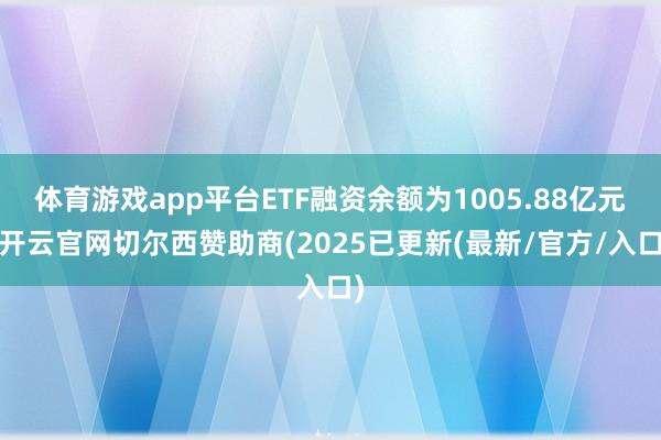 体育游戏app平台ETF融资余额为1005.88亿元-开云官网切尔西赞助商(2025已更新(最新/官方/入口)