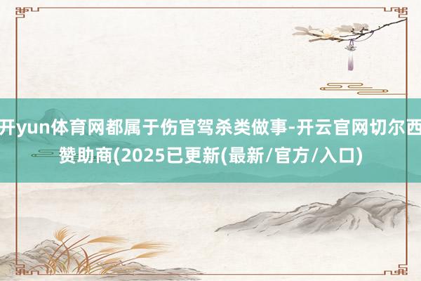 开yun体育网都属于伤官驾杀类做事-开云官网切尔西赞助商(2025已更新(最新/官方/入口)