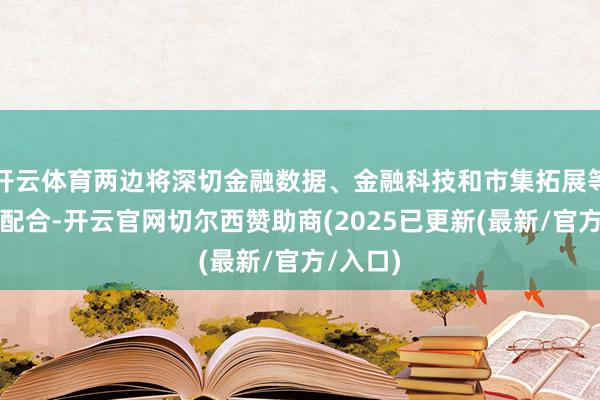 开云体育两边将深切金融数据、金融科技和市集拓展等界限的配合-开云官网切尔西赞助商(2025已更新(最新/官方/入口)