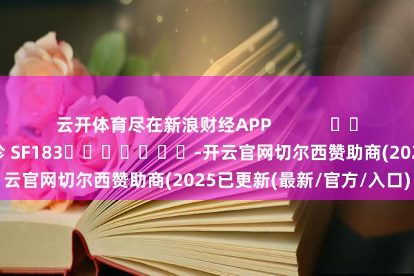 云开体育尽在新浪财经APP            						职守剪辑：石秀珍 SF183							-开云官网切尔西赞助商(2025已更新(最新/官方/入口)