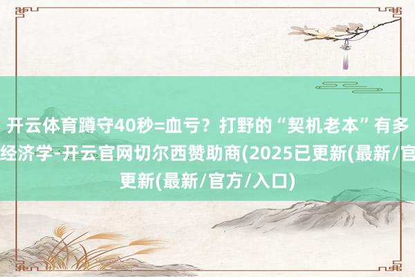 开云体育蹲守40秒=血亏？打野的“契机老本”有多高丨峡谷经济学-开云官网切尔西赞助商(2025已更新(最新/官方/入口)