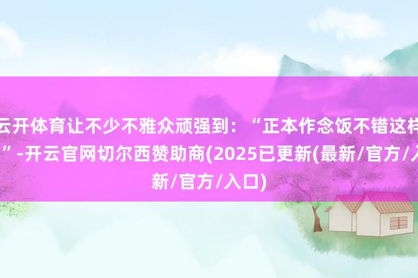 云开体育让不少不雅众顽强到：“正本作念饭不错这样无为”-开云官网切尔西赞助商(2025已更新(最新/官方/入口)