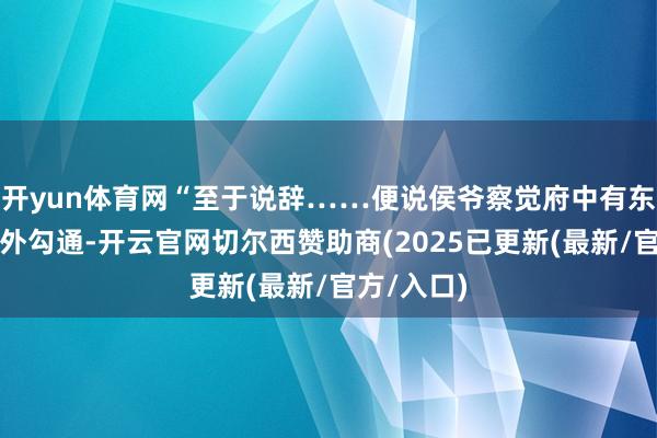 开yun体育网“至于说辞……便说侯爷察觉府中有东说念主与外勾通-开云官网切尔西赞助商(2025已更新(最新/官方/入口)