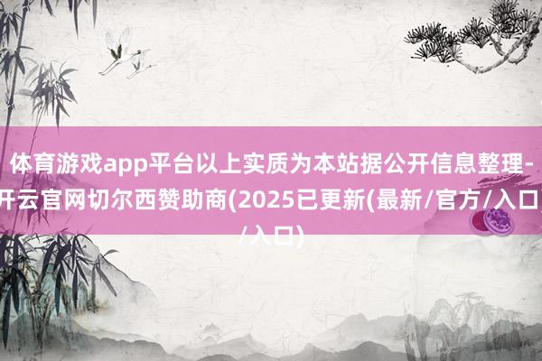 体育游戏app平台以上实质为本站据公开信息整理-开云官网切尔西赞助商(2025已更新(最新/官方/入口)